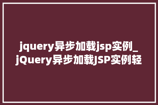 jquery异步加载jsp实例_jQuery异步加载JSP实例轻松实现前后端分离的优雅体验