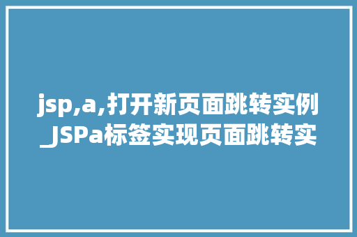 jsp,a,打开新页面跳转实例_JSPa标签实现页面跳转实例详解轻松实现网页导航