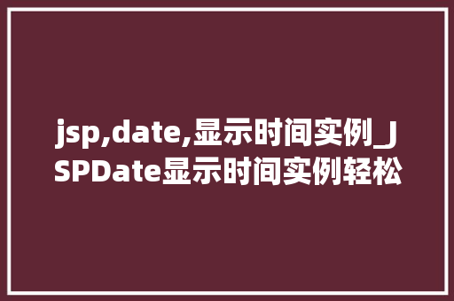 jsp,date,显示时间实例_JSPDate显示时间实例轻松实现动态时间展示