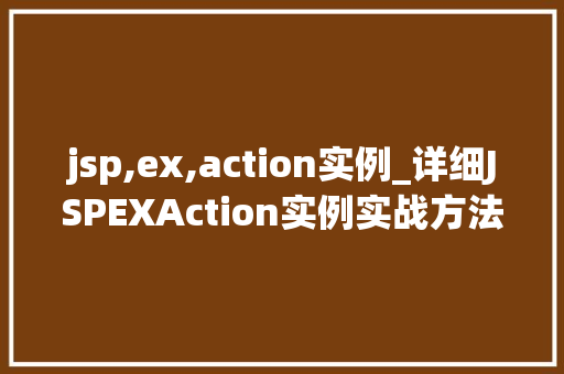 jsp,ex,action实例_详细JSPEXAction实例实战方法全
