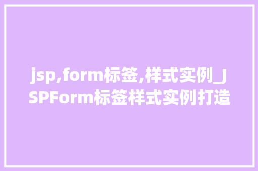 jsp,form标签,样式实例_JSPForm标签样式实例打造个化表单体验