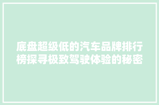 底盘超级低的汽车品牌排行榜探寻极致驾驶体验的秘密武器