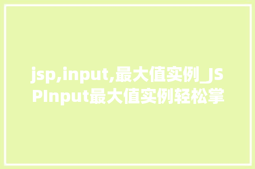 jsp,input,最大值实例_JSPInput最大值实例轻松掌握数据验证方法