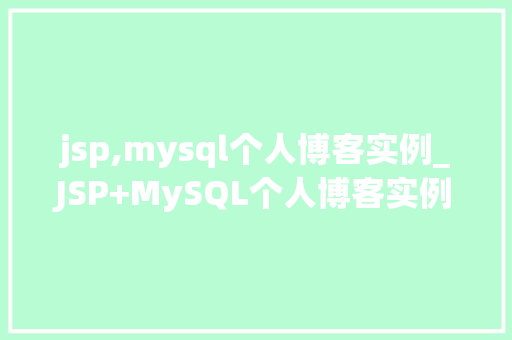 jsp,mysql个人博客实例_JSP+MySQL个人博客实例打造你的专属网络空间