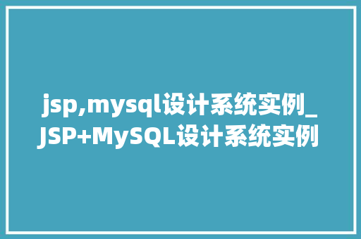 jsp,mysql设计系统实例_JSP+MySQL设计系统实例实战与经验分享