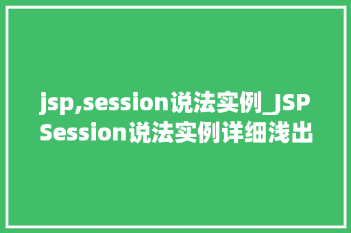 jsp,session说法实例_JSPSession说法实例详细浅出Web会话管理