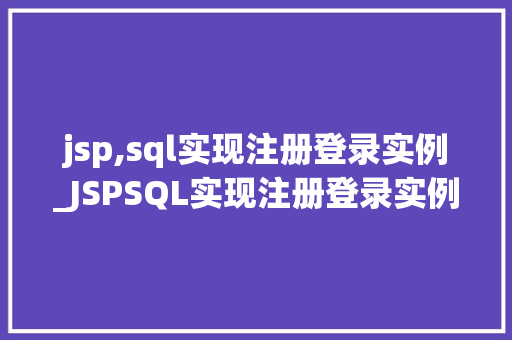 jsp,sql实现注册登录实例_JSPSQL实现注册登录实例实战与代码分享