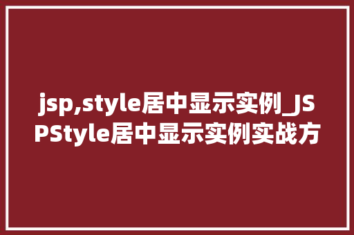 jsp,style居中显示实例_JSPStyle居中显示实例实战方法与代码实战