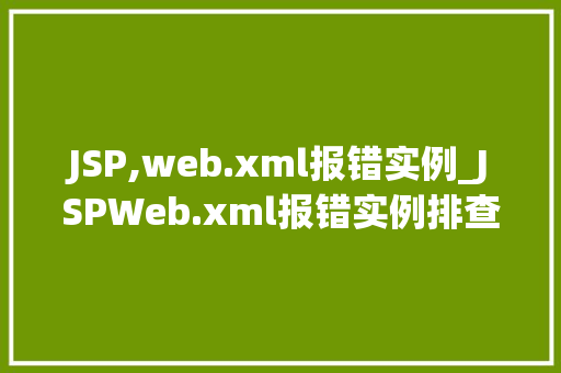 JSP,web.xml报错实例_JSPWeb.xml报错实例排查与解决之路