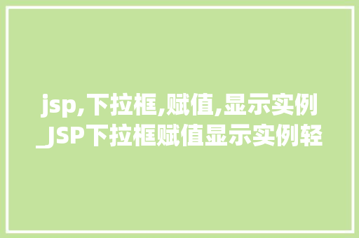 jsp,下拉框,赋值,显示实例_JSP下拉框赋值显示实例轻松实现动态下拉菜单