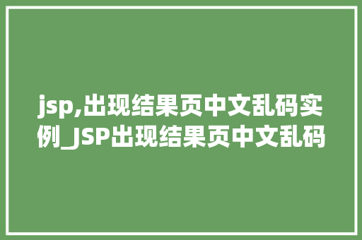 jsp,出现结果页中文乱码实例_JSP出现结果页中文乱码实例及解决方法