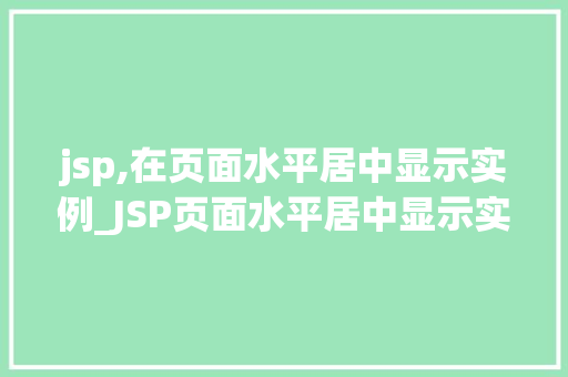 jsp,在页面水平居中显示实例_JSP页面水平居中显示实例全方位与代码实战