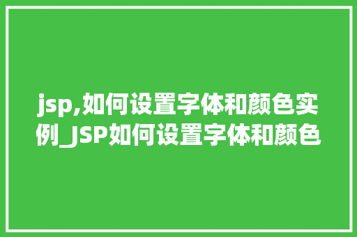 jsp,如何设置字体和颜色实例_JSP如何设置字体和颜色实例从入门到精通