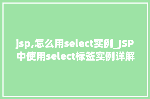 jsp,怎么用select实例_JSP中使用select标签实例详解轻松实现下拉菜单