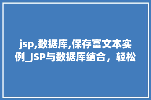 jsp,数据库,保存富文本实例_JSP与数据库结合，轻松实现富文本内容保存实例