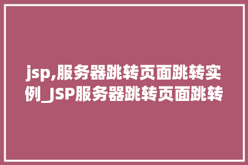 jsp,服务器跳转页面跳转实例_JSP服务器跳转页面跳转实例详解技术与方法操作