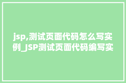 jsp,测试页面代码怎么写实例_JSP测试页面代码编写实例让你轻松入门