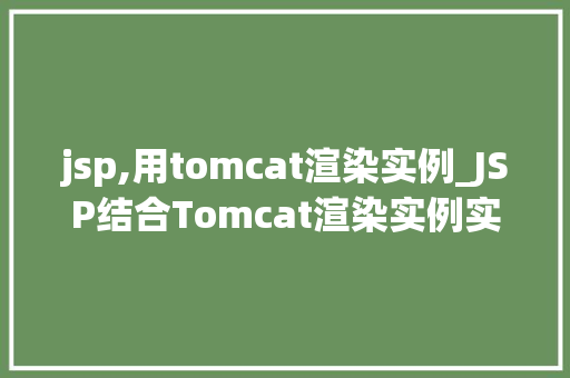 jsp,用tomcat渲染实例_JSP结合Tomcat渲染实例实战与优化方法