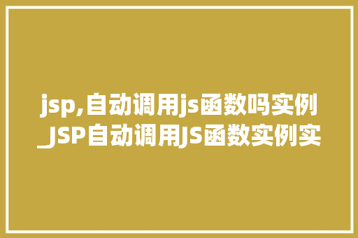 jsp,自动调用js函数吗实例_JSP自动调用JS函数实例实现页面动态交互的奥秘