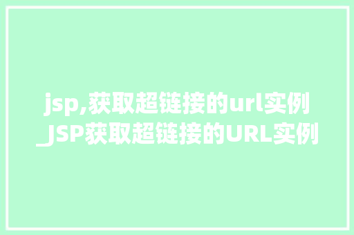 jsp,获取超链接的url实例_JSP获取超链接的URL实例实战与方法分享