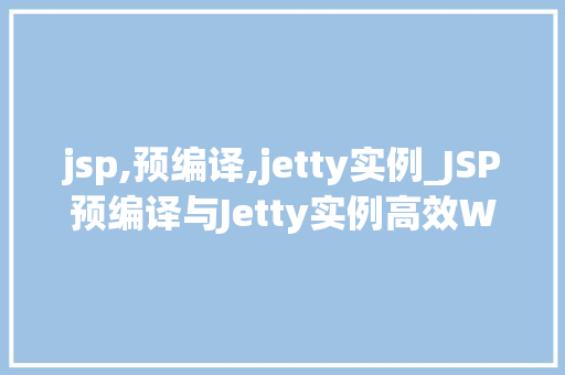jsp,预编译,jetty实例_JSP预编译与Jetty实例高效Web开发之路