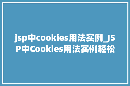 jsp中cookies用法实例_JSP中Cookies用法实例轻松掌握网站个化技术