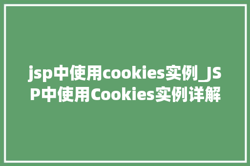 jsp中使用cookies实例_JSP中使用Cookies实例详解从入门到实战
