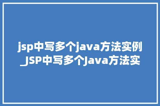 jsp中写多个java方法实例_JSP中写多个Java方法实例适用方法与例子分析