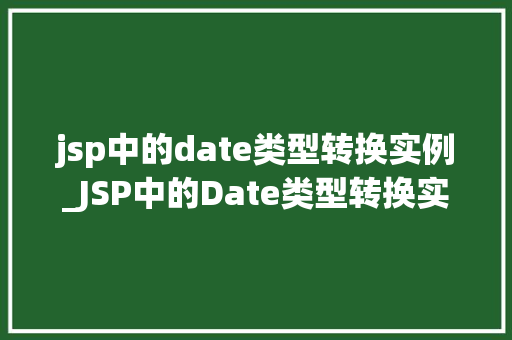jsp中的date类型转换实例_JSP中的Date类型转换实例详解从字符串到日期的华丽变身