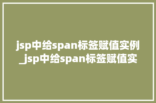 jsp中给span标签赋值实例_jsp中给span标签赋值实例详解从入门到精通