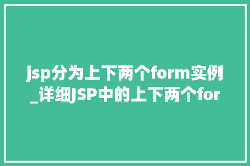 jsp分为上下两个form实例_详细JSP中的上下两个form实例及其应用