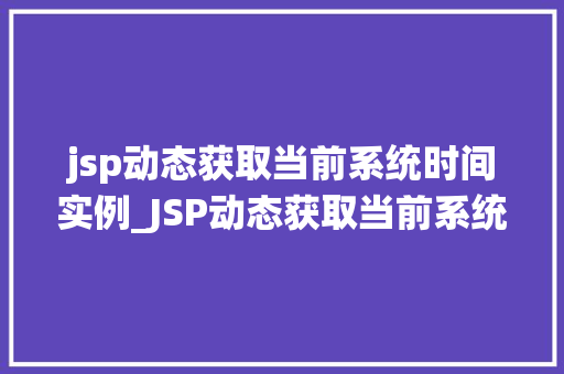jsp动态获取当前系统时间实例_JSP动态获取当前系统时间实例技术与方法应用