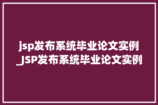 jsp发布系统毕业论文实例_JSP发布系统毕业论文实例设计与实现详解
