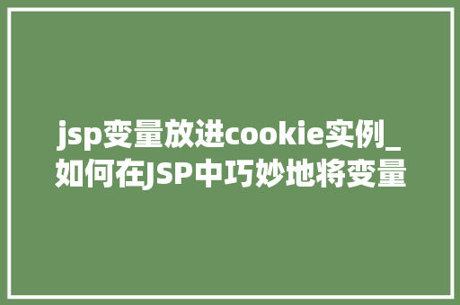 jsp变量放进cookie实例_如何在JSP中巧妙地将变量存入Cookie实例与方法分享