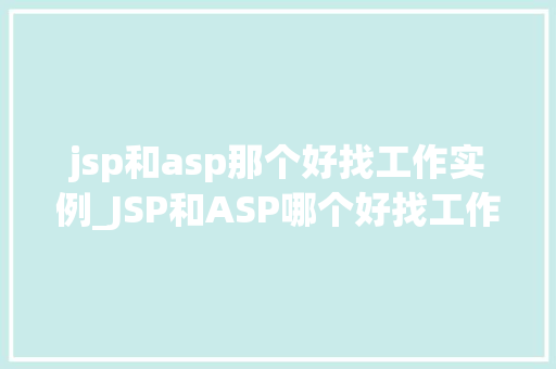 jsp和asp那个好找工作实例_JSP和ASP哪个好找工作实例与对比  第1张