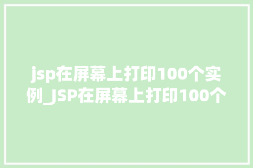 jsp在屏幕上打印100个实例_JSP在屏幕上打印100个实例Java服务器页面技术的魅力