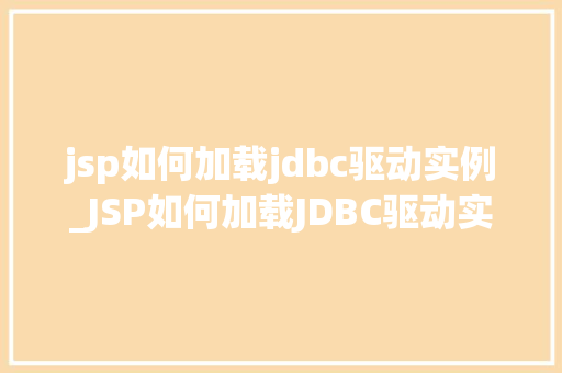 jsp如何加载jdbc驱动实例_JSP如何加载JDBC驱动实例详细指南与例子分析
