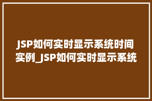 JSP如何实时显示系统时间实例_JSP如何实时显示系统时间实例实现动态时间显示的详细教程  第1张