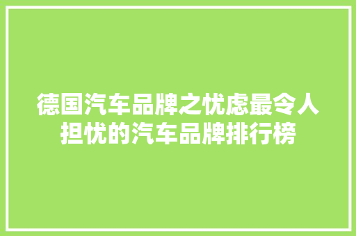 德国汽车品牌之忧虑最令人担忧的汽车品牌排行榜
