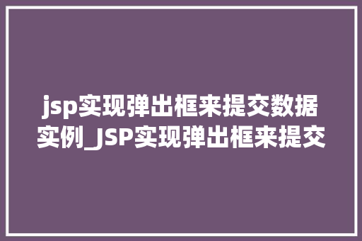 jsp实现弹出框来提交数据实例_JSP实现弹出框来提交数据实例轻松上手，提升用户体验