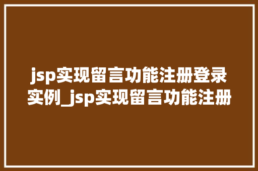 jsp实现留言功能注册登录实例_jsp实现留言功能注册登录实例打造你的个化社区平台