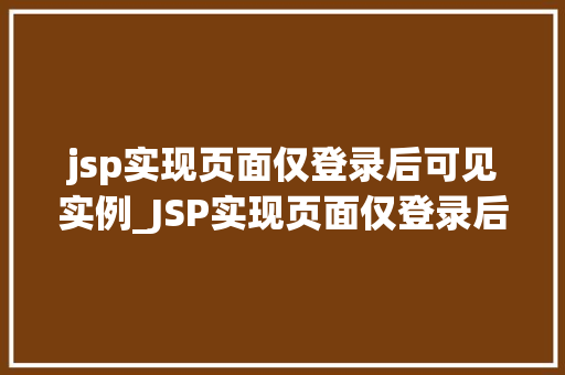 jsp实现页面仅登录后可见实例_JSP实现页面仅登录后可见实例打造安全、个化的用户体验
