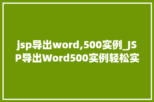 jsp导出word,500实例_JSP导出Word500实例轻松实现数据导出，提升工作效率