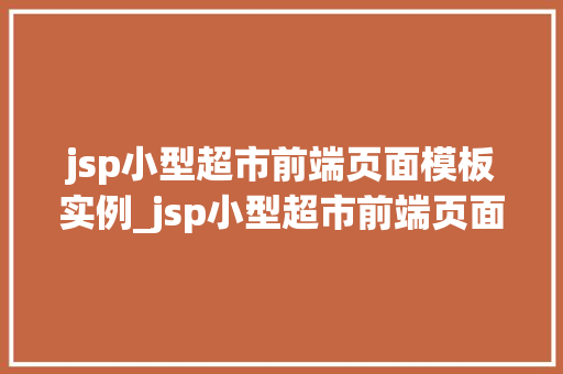 jsp小型超市前端页面模板实例_jsp小型超市前端页面模板实例打造你的网上购物天堂