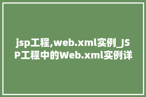 jsp工程,web.xml实例_JSP工程中的Web.xml实例详解构建高效Web应用的秘密武器
