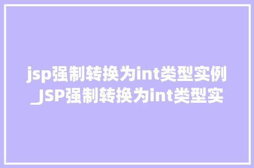 jsp强制转换为int类型实例_JSP强制转换为int类型实例详细与实战方法