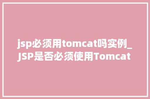 jsp必须用tomcat吗实例_JSP是否必须使用Tomcat实例  第1张
