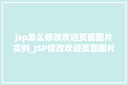 jsp怎么修改欢迎页面图片实例_JSP修改欢迎页面图片实例详解轻松打造个化网站