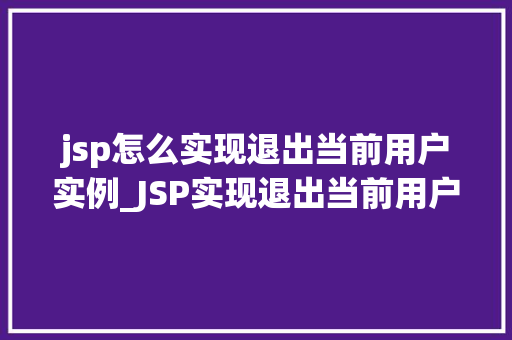 jsp怎么实现退出当前用户实例_JSP实现退出当前用户实例的详细攻略