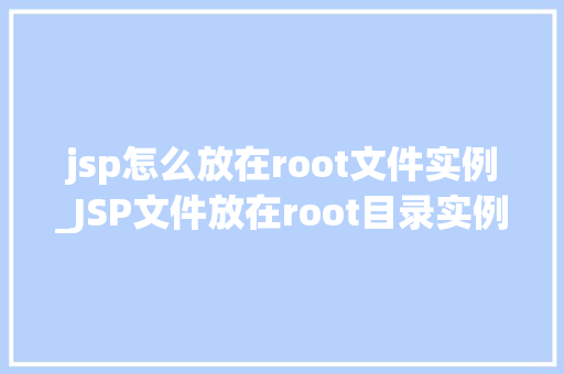 jsp怎么放在root文件实例_JSP文件放在root目录实例详解配置与优化方法